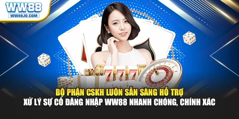 Bộ phận CSKH luôn sẵn sàng hỗ trợ xử lý sự cố đăng nhập WW88 nhanh chóng, chính xác
