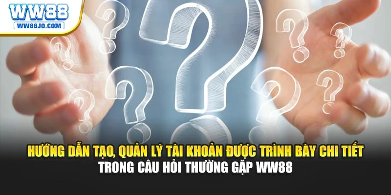 Hướng dẫn tạo, quản lý tài khoản được trình bày chi tiết trong câu hỏi thường gặp WW88