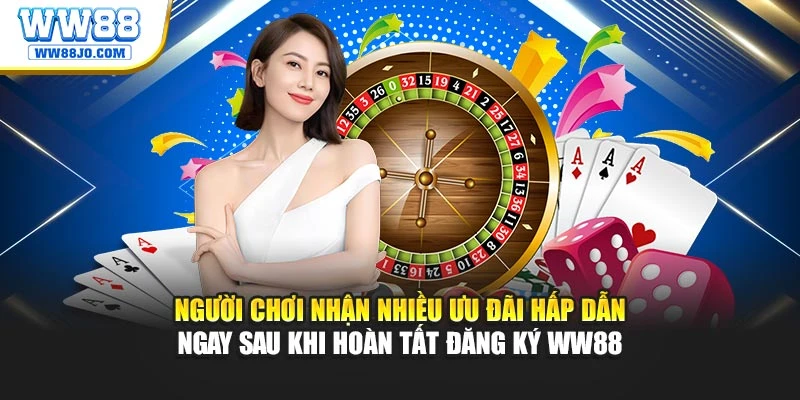Người chơi nhận nhiều ưu đãi hấp dẫn ngay sau khi hoàn tất đăng ký WW88