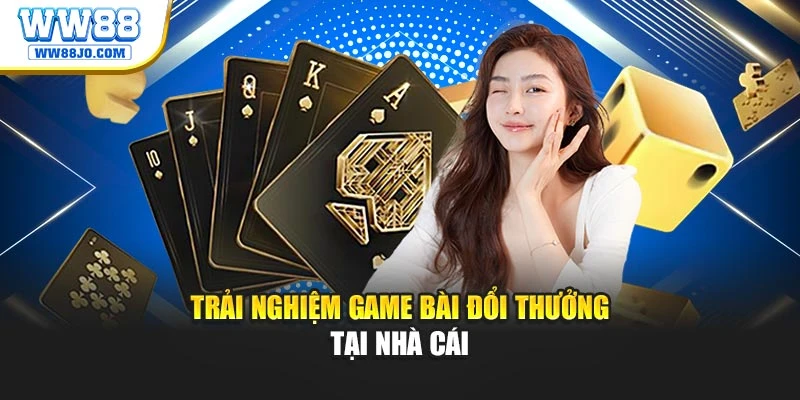 Trải nghiệm game bài đổi thưởng tại nhà cái