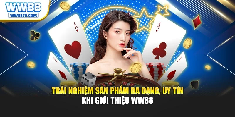 Trải nghiệm sản phẩm đa dạng, uy tín khi giới thiệu WW88