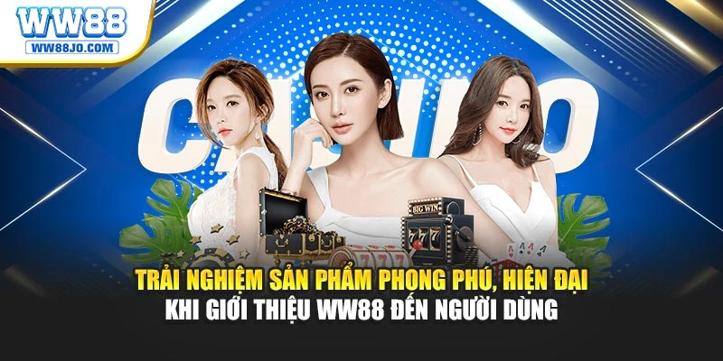 Trải nghiệm sản phẩm phong phú, hiện đại khi giới thiệu WW88 đến người dùng