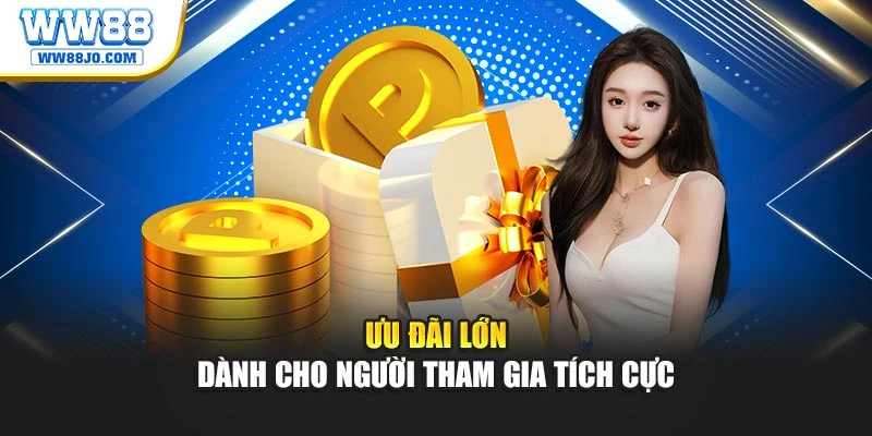 Ưu đãi lớn dành cho người tham gia tích cực